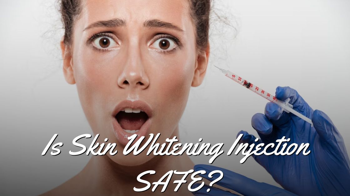 Is Skin Whitening Injection SAFE